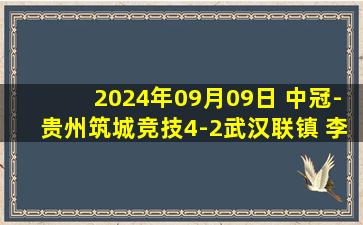 2024年09月09日 中冠-贵州筑城竞技4-2武汉联镇 李鑫刘浩精彩远射破门